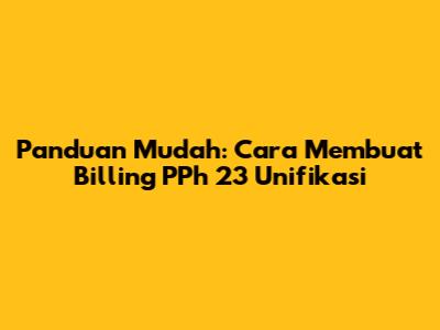 Panduan Mudah: Cara Membuat Billing PPh 23 Unifikasi