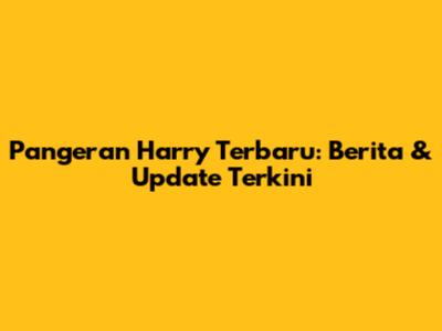Pangeran Harry Terbaru: Berita & Update Terkini