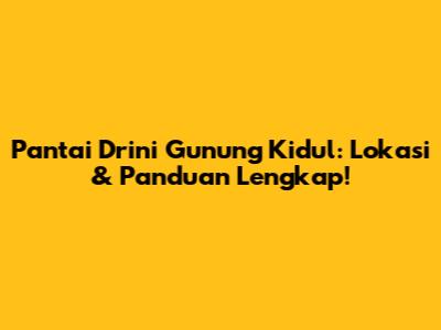 Pantai Drini Gunung Kidul: Lokasi & Panduan Lengkap!