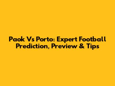 Paok Vs Porto: Expert Football Prediction, Preview & Tips