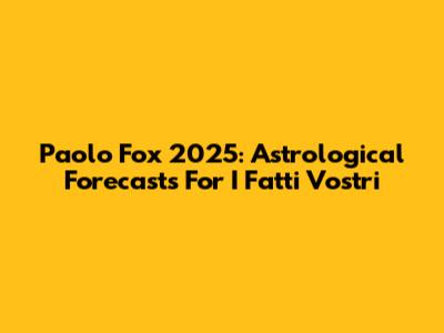 Paolo Fox 2025: Astrological Forecasts For I Fatti Vostri