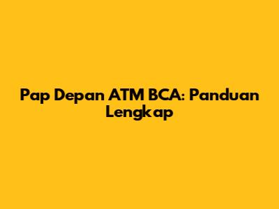 Pap Depan ATM BCA: Panduan Lengkap