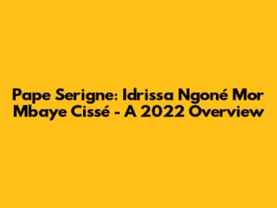 Pape Serigne: Idrissa Ngoné Mor Mbaye Cissé - A 2022 Overview