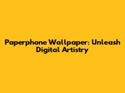 Paperphone Wallpaper: Unleash Digital Artistry