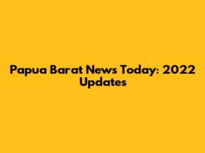 Papua Barat News Today: 2022 Updates