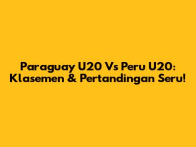 Paraguay U20 Vs Peru U20: Klasemen & Pertandingan Seru!