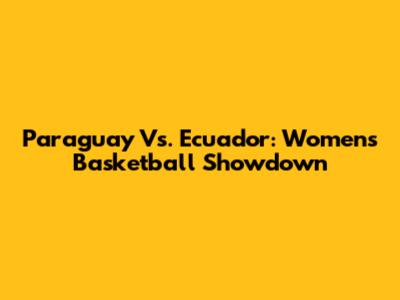Paraguay Vs. Ecuador: Women's Basketball Showdown