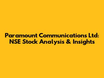 Paramount Communications Ltd: NSE Stock Analysis & Insights