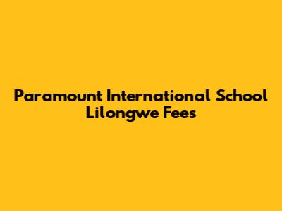 Paramount International School Lilongwe Fees