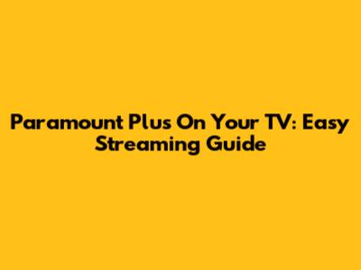 Paramount Plus On Your TV: Easy Streaming Guide