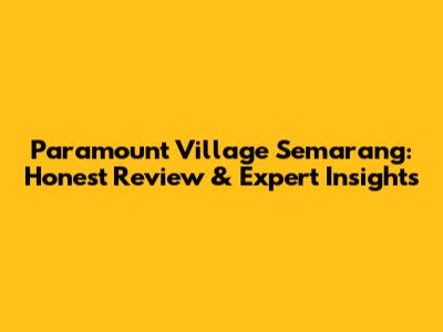 Paramount Village Semarang: Honest Review & Expert Insights