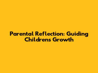 Parental Reflection: Guiding Children's Growth