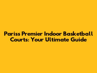 Paris's Premier Indoor Basketball Courts: Your Ultimate Guide
