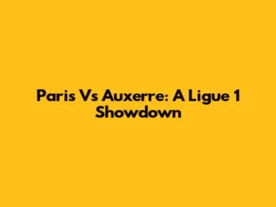 Paris Vs Auxerre: A Ligue 1 Showdown