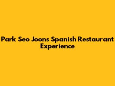Park Seo Joon's Spanish Restaurant Experience