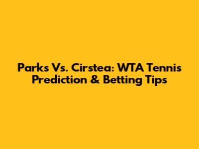 Parks Vs. Cirstea: WTA Tennis Prediction & Betting Tips