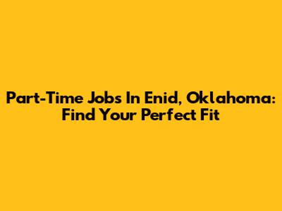 Part-Time Jobs In Enid, Oklahoma: Find Your Perfect Fit
