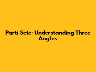 Parti Sete: Understanding Three Angles