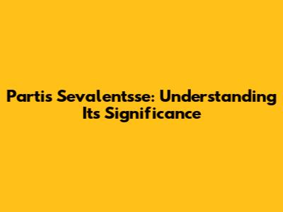 Partis Sevalentsse: Understanding Its Significance