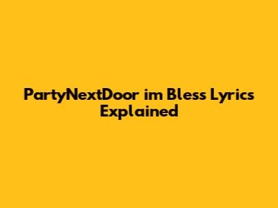 PartyNextDoor "i'm Bless" Lyrics Explained