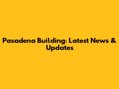 Pasadena Building: Latest News & Updates