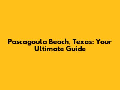 Pascagoula Beach, Texas: Your Ultimate Guide