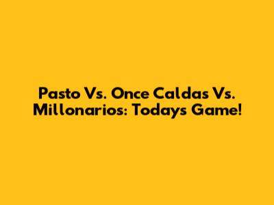 Pasto Vs. Once Caldas Vs. Millonarios: Today's Game!