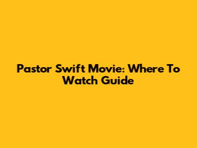 Pastor Swift Movie: Where To Watch Guide