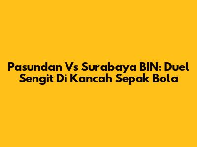 Pasundan Vs Surabaya BIN: Duel Sengit Di Kancah Sepak Bola