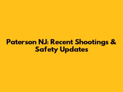 Paterson NJ: Recent Shootings & Safety Updates