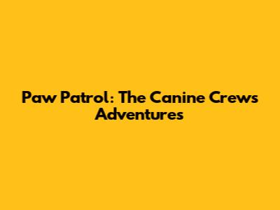 Paw Patrol: The Canine Crew's Adventures