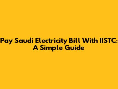 Pay Saudi Electricity Bill With IISTC: A Simple Guide