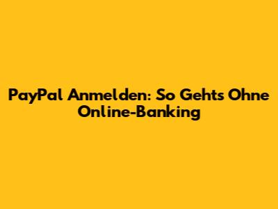 PayPal Anmelden: So Geht's Ohne Online-Banking