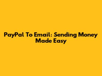 PayPal To Email: Sending Money Made Easy