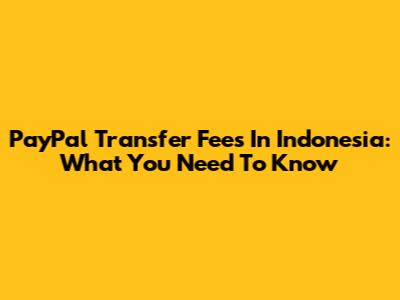 PayPal Transfer Fees In Indonesia: What You Need To Know