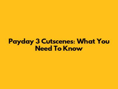 Payday 3 Cutscenes: What You Need To Know