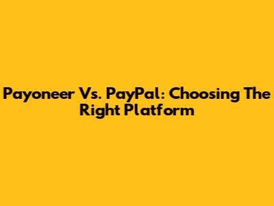 Payoneer Vs. PayPal: Choosing The Right Platform
