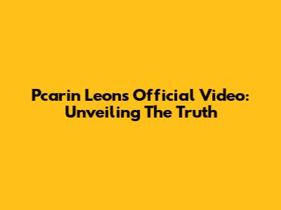 Pcarin Leon's Official Video: Unveiling The Truth