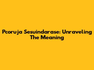 Pcoruja Sesuindarase: Unraveling The Meaning