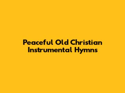 Peaceful Old Christian Instrumental Hymns