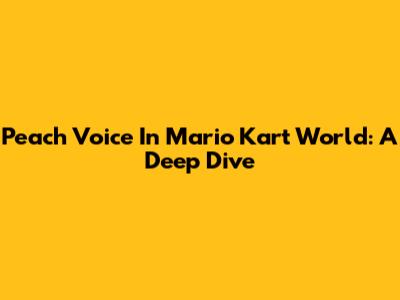 Peach Voice In Mario Kart World: A Deep Dive
