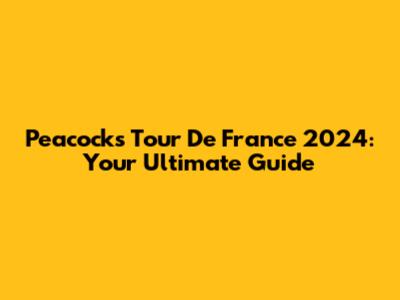 Peacock's Tour De France 2024: Your Ultimate Guide