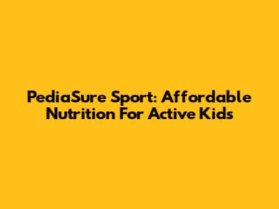 PediaSure Sport: Affordable Nutrition For Active Kids