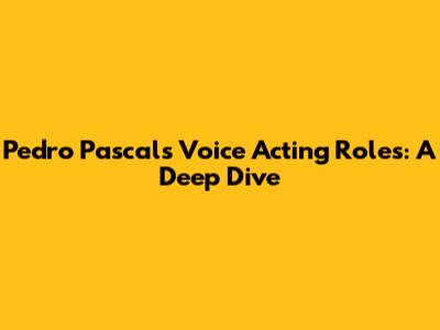 Pedro Pascal's Voice Acting Roles: A Deep Dive