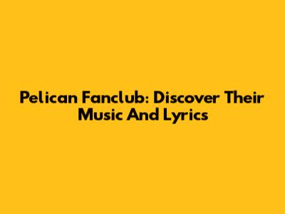 Pelican Fanclub: Discover Their Music And Lyrics
