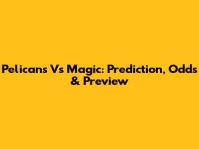 Pelicans Vs Magic: Prediction, Odds & Preview