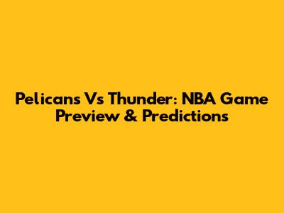 Pelicans Vs Thunder: NBA Game Preview & Predictions