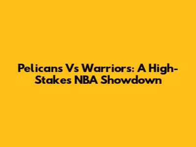 Pelicans Vs Warriors: A High-Stakes NBA Showdown