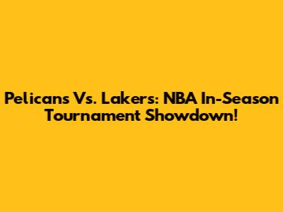 Pelicans Vs. Lakers: NBA In-Season Tournament Showdown!
