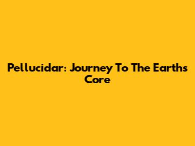 Pellucidar: Journey To The Earth's Core